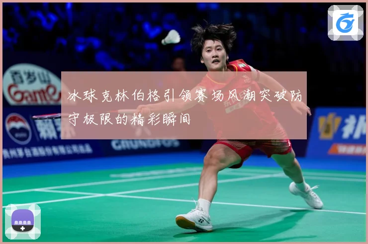 冰球克林伯格引领赛场风潮突破防守极限的精彩瞬间