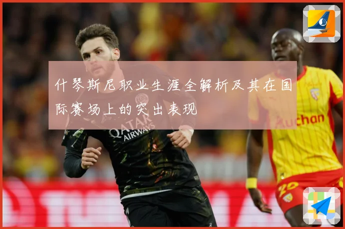 什琴斯尼职业生涯全解析及其在国际赛场上的突出表现