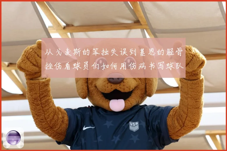 从戈麦斯的笨拙失误到基恩的胫骨挫伤看球员们如何用伤病书写球队战术观察