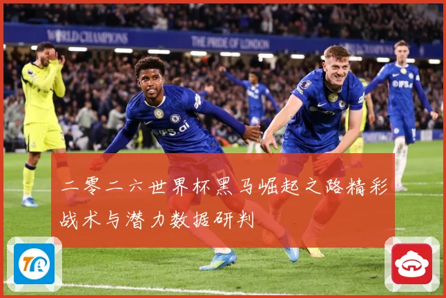 二零二六世界杯黑马崛起之路精彩战术与潜力数据研判