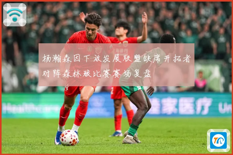 杨瀚森因下放发展联盟缺席开拓者对阵森林狼比赛赛场复盘