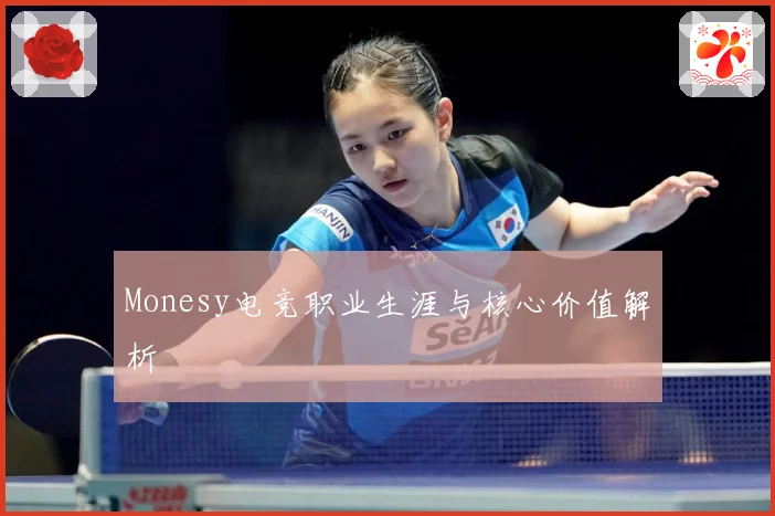Monesy电竞职业生涯与核心价值解析