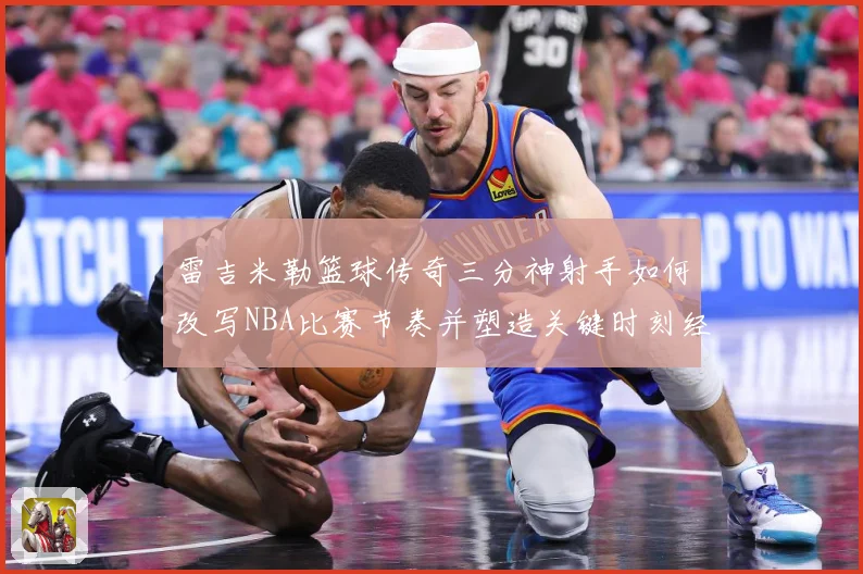 雷吉米勒篮球传奇三分神射手如何改写NBA比赛节奏并塑造关键时刻经典篇章