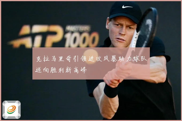 克拉马里奇引领进攻风暴助力球队迈向胜利新高峰