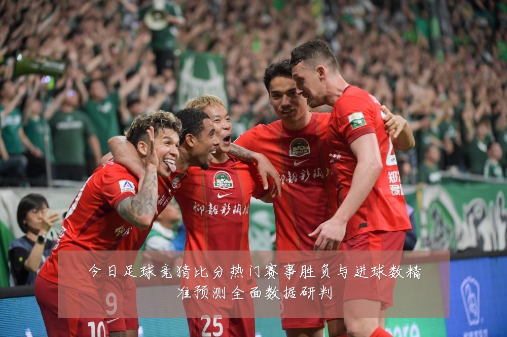今日足球竞猜比分热门赛事胜负与进球数精准预测全面数据研判