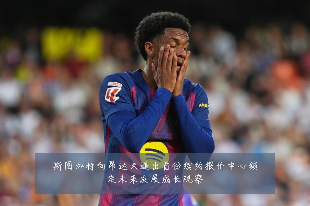 斯图加特向昂达夫递出首份续约报价中心锁定未来发展成长观察