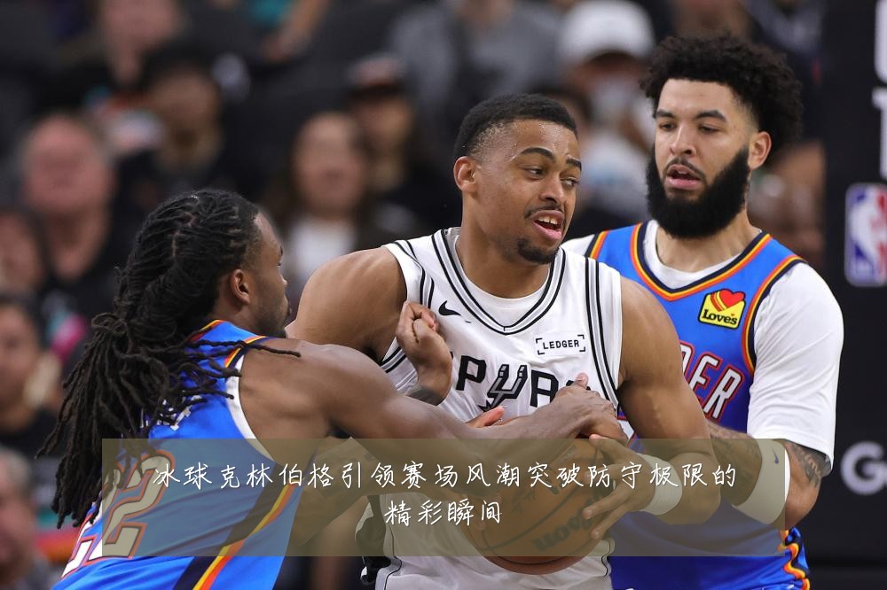 冰球克林伯格引领赛场风潮突破防守极限的精彩瞬间