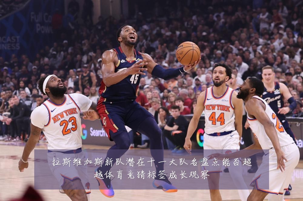 拉斯维加斯新队潜在十一大队名盘点能否超越体育竞猜标签成长观察